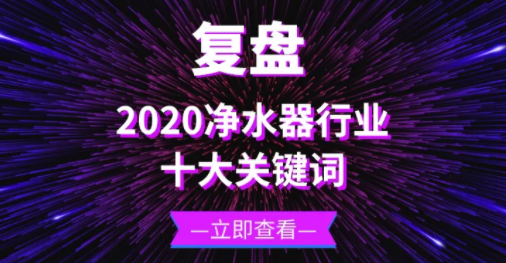 復盤 | 十大關鍵詞帶你回顧2020年的凈水器行業(yè)