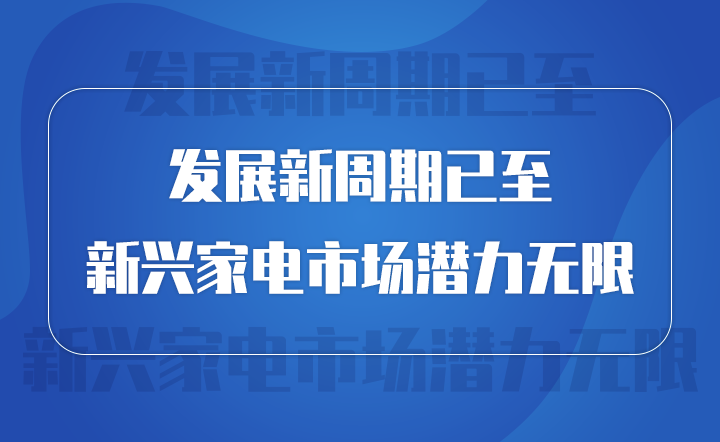 發(fā)展新周期已至 新興家電市場(chǎng)潛力無限